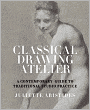 Classical Drawing Atelier: A Complete Course in Traditional Studio Practice