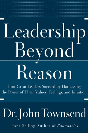 Leadership Beyond Reason: How Great Leaders Succeed by Harnessing the Power of Their Values, Feelings, and Intuition
