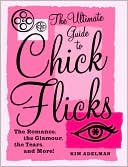 The Ultimate Guide to Chick Flicks: The Romance, the Glamour, the Tears, and More