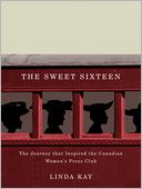 The Sweet Sixteen: The Journey That Inspired the Canadian Women's Press Club