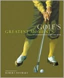 Golf's Greatest Moments: An Illustrated History by the Game's Finest Writers