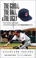 Good, the Bad, and the Ugly: Heart-Pounding, Jaw-Dropping, and Gut-Wrenching Moments from Cleveland Indians History