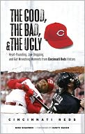 Good, the Bad, and the Ugly: Heart-Pounding, Jaw-Dropping, and Gut-Wrenching Moments from Cincinnati Reds History