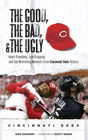 Good, the Bad, and the Ugly: Heart-Pounding, Jaw-Dropping, and Gut-Wrenching Moments from Cincinnati Reds History