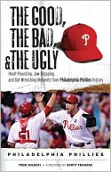 Good, the Bad, and the Ugly Philadelphia Phillies: Heart-Pounding, Jaw-Dropping, and Gut-Wrenching Moments from Philadelphia Phillies History