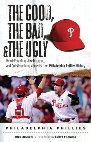 Good, the Bad, and the Ugly Philadelphia Phillies: Heart-Pounding, Jaw-Dropping, and Gut-Wrenching Moments from Philadelphia Phillies History