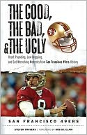 Good, the Bad, and the Ugly San Francisco 49ers: Heart-Pounding, Jaw-Dropping, and Gut-Wrenching Moments from San Franciso 49ers History
