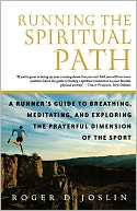 Running the Spiritual Path: A Runner's Guide to Breathing, Meditating, and Exploring the Prayerful Dimension of the Sport