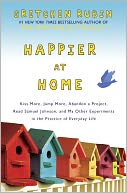 download Happier at Home : Kiss More, Jump More, Abandon a Project, Read Samuel Johnson, and My Other Experiments in the Practice of Everyday Life book