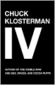 Chuck Klosterman IV: A Decade of Curious People and Dangerous Ideas