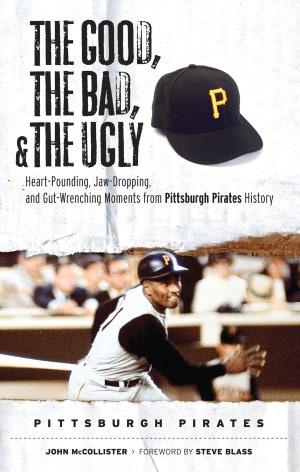 Good, the Bad, and the Ugly: Pittsburgh Pirates: Heart-Pounding, Jaw-Dropping, and Gut-Wrenching Moments from Pittsburgh Pirates History