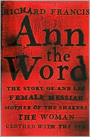 Ann the Word: The Story of Ann Lee, Female Messiah, Mother of the Shakers, The Woman Clothed with the Sun