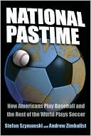 National Pastime: How Americans Play Baseball and the Rest of the World Plays Soccer