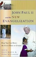 John Paul II and the New Evangelization: How You Can Bring the Good News to Others