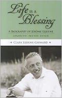 Life Is a Blessing: A Biography of Jerome Lejeune - Geneticist, Doctor, Father