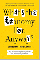 What's the Economy For, Anyway?: Why It's Time to Stop Chasing Growth and Start Pursuing Happiness