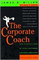 The Corporate Coach: How to Build a Team of Loyal Customers and Happy Employees