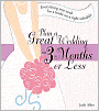 Plan a Great Wedding in Three Months or Less: Everything You Need for a bride on a Tight Schedule