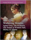 Greatest Works of the Bront? Sisters: Jane Eyre, Wuthering Heights, Agnes Grey, The Professor, The Tenant of Wildfell Hall, Shirley & Villette