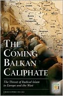 The Coming Balkan Caliphate: The Threat of Radical Islam to Europe and the West