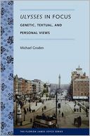 Ulysses in Focus: Genetic, Textual, and Personal Views