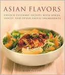 Asian Flavors: Unlock Culinary Secrets with Spices, Sauces and Other Exotic Ingredients