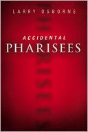 Accidental Pharisees: Avoiding Pride, Exclusivity, and the Other Dangers of Overzealous Faith