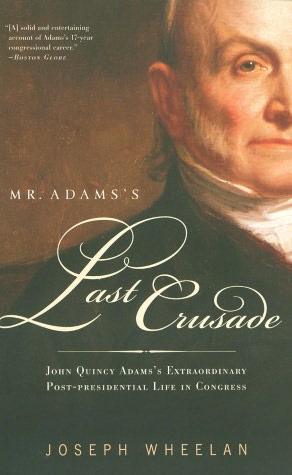 Mr. Adams's Last Crusade: John Quincy Adams's Extraordinary Post-Presidential Life in Congress