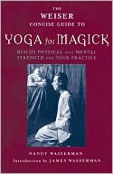 Weiser Concise Guide to Yoga for Magick: Build Physical and Mental Strength for Your Practice