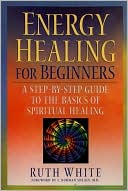 Energy Healing for Beginners: A Step-by-Step Guide to the Basics of Spiritual Healing