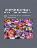 History of the French Revolution (Volume 12); And of the Wars Resulting from That Memorable Event