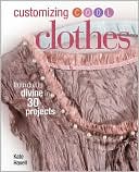 Customizing Cool Clothes: From Dull to Divine in 30 Projects
