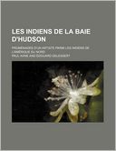 Les Indiens de La Baie D'hudson; Promenades D'un Artiste Parmi Les Indiens de L'am rique Du Nord