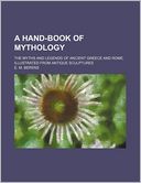A Hand-Book of Mythology; The Myths and Legends of Ancient Greece and Rome, Illustrated from Antique Sculptures
