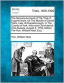 The Genuine Account of The Trial of Eugene Aram, for The Murder of Daniel Clark, Late of Knaresborough, in The County of York, Who was Convicted at York Assizes, August 5, 1759, Before The Hon. William Noel, Esq.