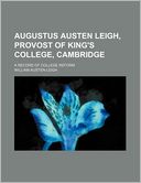 Augustus Austen Leigh, Provost Of King's College, Cambridge; A Record Of College Reform
