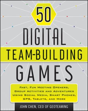 50 Digital Team-Building Games: Fast, Fun Meeting Openers, Group Activities and Adventures using Social Media, Smart Phones, GPS, Tablets, and More