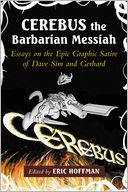 Cerebus the Barbarian Messiah: Essays on the Epic Graphic Satire of Dave Sim and Gerhard