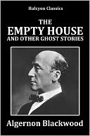 The Empty House and Other Ghost Stories by Algernon Blackwood
