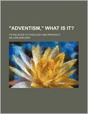 Adventism, What Is It?; Its Relation To Theology And Prophecy