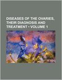 Diseases of the Ovaries, Their Diagnosis and Treatment (Volume 1)