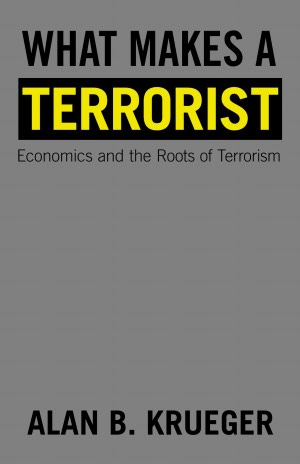 What Makes a Terrorist: Economics and the Roots of Terrorism (New Edition)
