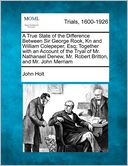 A True State of the Difference Between Sir George Rook, Kn and William Colepeper, Esq; Together with an Account of the Tryal of Mr. Nathanael Denew, Mr. Robert Britton, and Mr. John Merriam