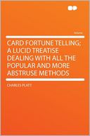 Card Fortune Telling; a Lucid Treatise Dealing With All the Popular and More Abstruse Methods