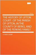 The History of Ufton Court: of the Parish of Ufton, in the County of Berks, and of the Perkins Family
