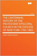 The Centennial History of the Protestant Episcopal Church in the Diocese of New York 1785-1885