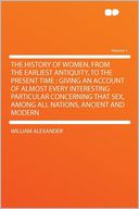 The History of Women, From the Earliest Antiquity, to the Present Time: Giving an Account of Almost Every Interesting Particular Concerning That Sex, Among All Nations, Ancient and Modern Volume 1