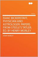 Isaac Bickerstaff, Physician and Astrologer. Papers From Steele's Tatler. d. by Henry Morley
