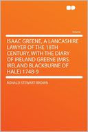 Isaac Greene, a Lancashire Lawyer of the 18th Century, With the Diary of Ireland Greene (Mrs. Ireland Blackburne of Hale) 1748-9