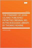 The Itinerary of John Leland. Published From the Original MS. in the Bodleian Library, by Thomas Hearne Volume 7